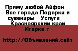 Приму любой Айфон  - Все города Подарки и сувениры » Услуги   . Красноярский край,Игарка г.